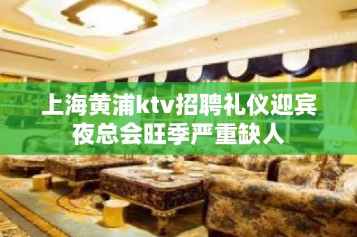 上海黄浦ktv招聘礼仪迎宾夜总会旺季严重缺人