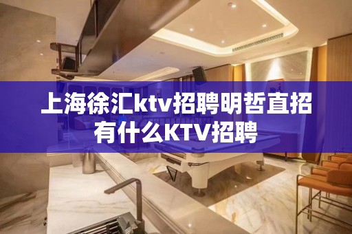 上海徐汇ktv招聘明哲直招有什么KTV招聘