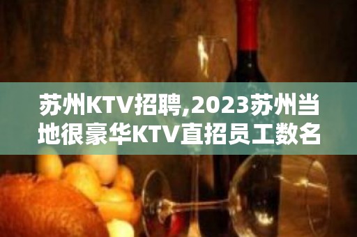 苏州KTV招聘,2023苏州当地很豪华KTV直招员工数名