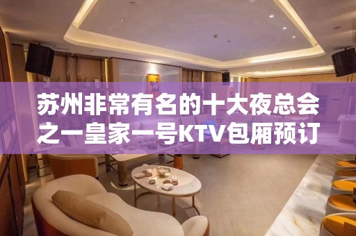 苏州非常有名的十大夜总会之一皇家一号KTV包厢预订