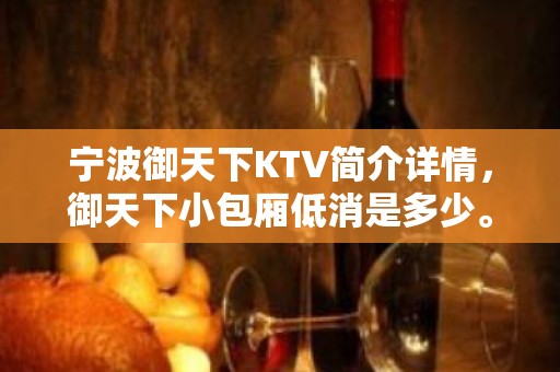 宁波御天下KTV简介详情，御天下小包厢低消是多少。