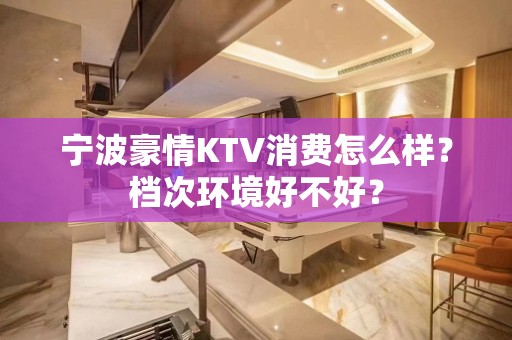 宁波豪情KTV消费怎么样？档次环境好不好？