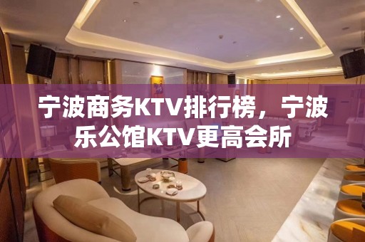 宁波商务KTV排行榜，宁波乐公馆KTV更高会所