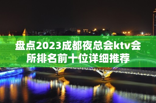 盘点2023成都夜总会ktv会所排名前十位详细推荐