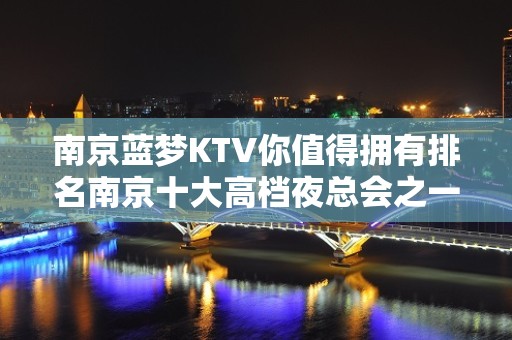 南京蓝梦KTV你值得拥有排名南京十大高档夜总会之一