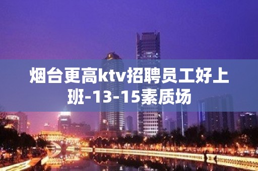 烟台更高ktv招聘员工好上班-13-15素质场