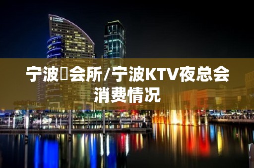 宁波璟会所/宁波KTV夜总会消费情况