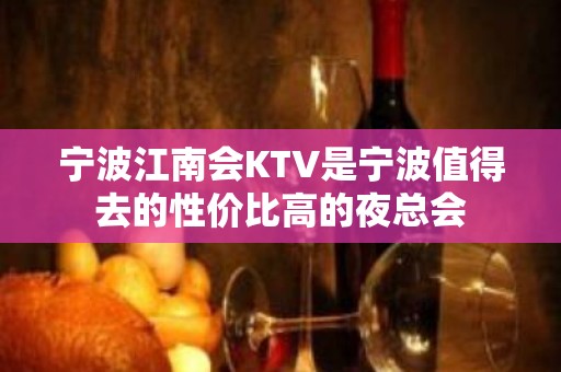 宁波江南会KTV是宁波值得去的性价比高的夜总会