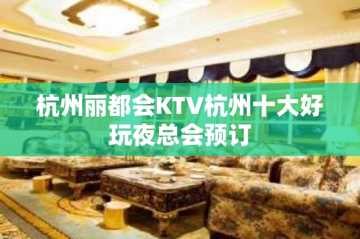 杭州丽都会KTV杭州十大好玩夜总会预订