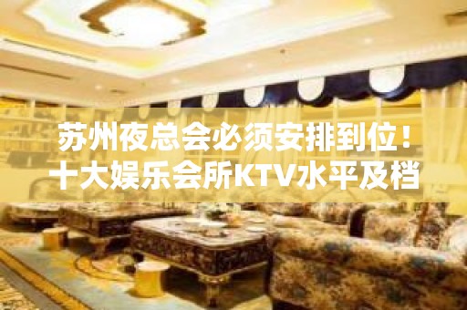 苏州夜总会必须安排到位！十大娱乐会所KTV水平及档次一览