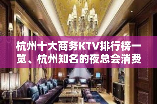 杭州十大商务KTV排行榜一览、杭州知名的夜总会消费水平