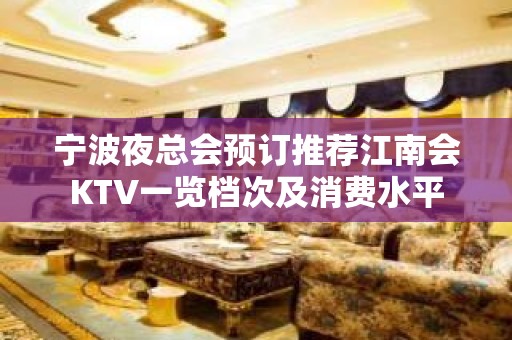 宁波夜总会预订推荐江南会KTV一览档次及消费水平