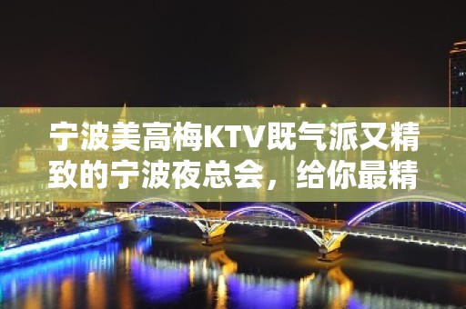 宁波美高梅KTV既气派又精致的宁波夜总会，给你最精彩的体验！