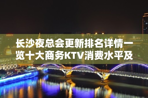 长沙夜总会更新排名详情一览十大商务KTV消费水平及店名