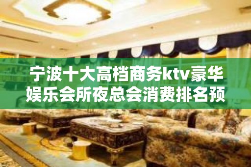 宁波十大高档商务ktv豪华娱乐会所夜总会消费排名预订