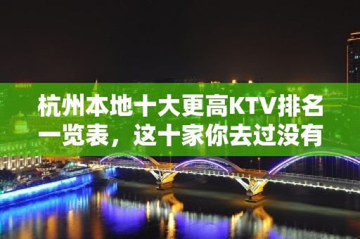 杭州本地十大更高KTV排名一览表，这十家你去过没有？