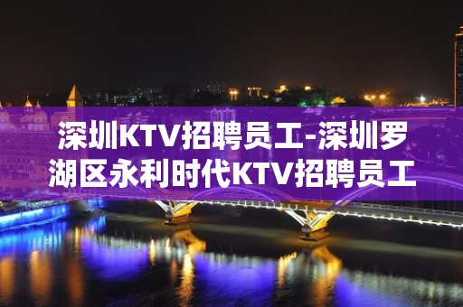 深圳KTV招聘员工-深圳罗湖区永利时代KTV招聘员工