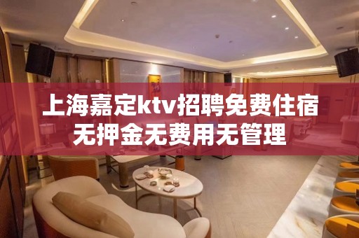 上海嘉定ktv招聘免费住宿无押金无费用无管理