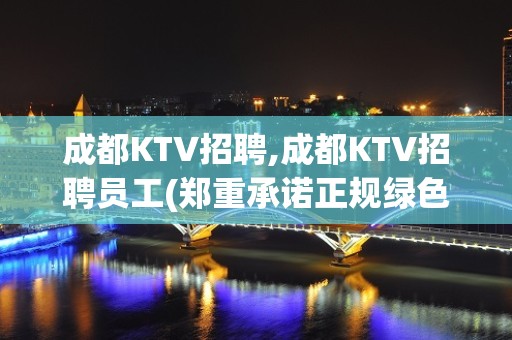 成都KTV招聘,成都KTV招聘员工(郑重承诺正规绿色KTV)