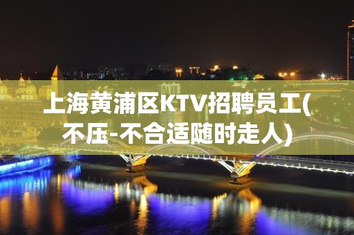 上海黄浦区KTV招聘员工(不压-不合适随时走人)