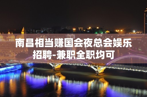 南昌相当赚国会夜总会娱乐招聘-兼职全职均可