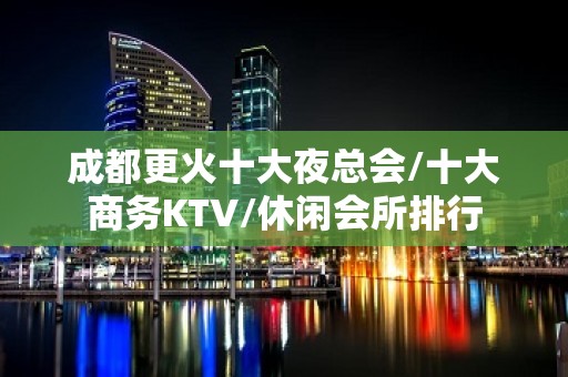 成都更火十大夜总会/十大商务KTV/休闲会所排行