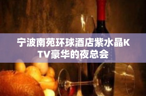 宁波南苑环球酒店紫水晶KTV豪华的夜总会