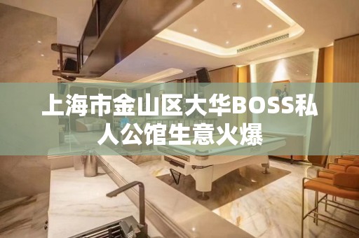 上海市金山区大华BOSS私人公馆生意火爆