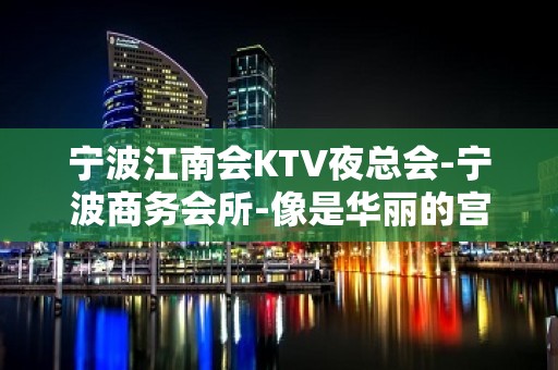 宁波江南会KTV夜总会-宁波商务会所-像是华丽的宫殿