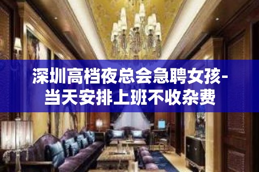 深圳高档夜总会急聘女孩-当天安排上班不收杂费