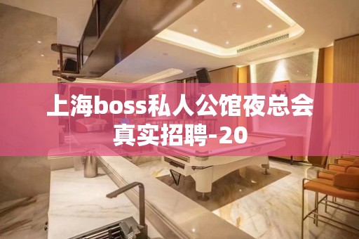 上海boss私人公馆夜总会真实招聘-20