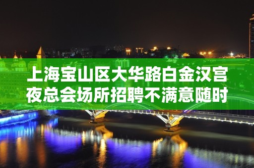 上海宝山区大华路白金汉宫夜总会场所招聘不满意随时走人带你走进