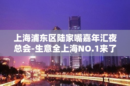 上海浦东区陆家嘴嘉年汇夜总会-生意全上海NO.1来了绝不后悔