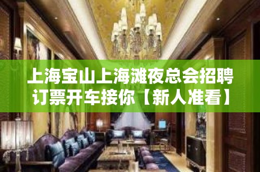 上海宝山上海滩夜总会招聘订票开车接你【新人准看】