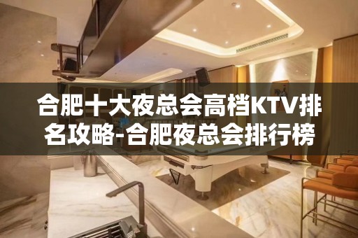 合肥十大夜总会高档KTV排名攻略-合肥夜总会排行榜是？