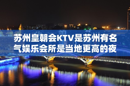 苏州皇朝会KTV是苏州有名气娱乐会所是当地更高的夜总会之一