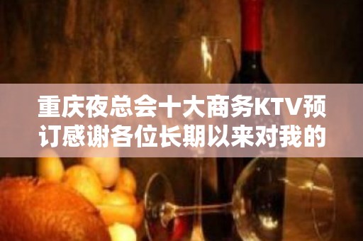 重庆夜总会十大商务KTV预订感谢各位长期以来对我的支持