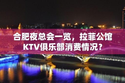 合肥夜总会一览，拉菲公馆KTV俱乐部消费情况？