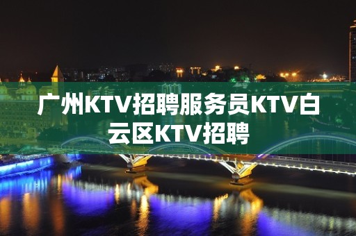 广州KTV招聘服务员KTV白云区KTV招聘