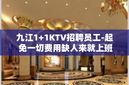 九江1+1KTV招聘员工-起 免一切费用缺人来就上班