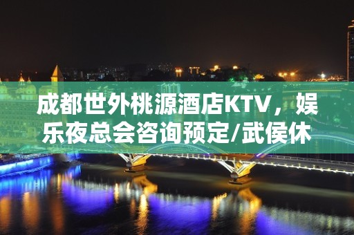 成都世外桃源酒店KTV，娱乐夜总会咨询预定/武侯休闲会所