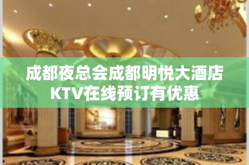 成都夜总会成都明悦大酒店KTV在线预订有优惠