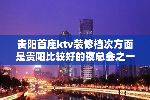 贵阳首座ktv装修档次方面是贵阳比较好的夜总会之一