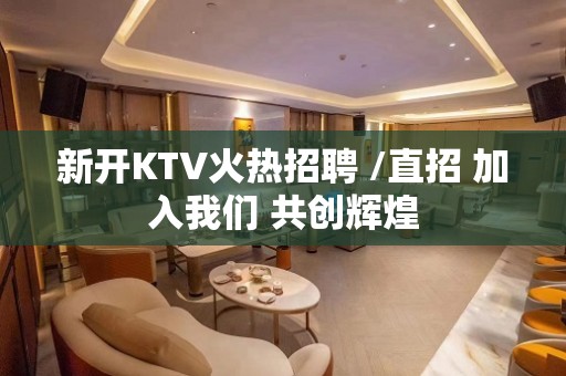 新开KTV火热招聘 /直招 加入我们 共创辉煌