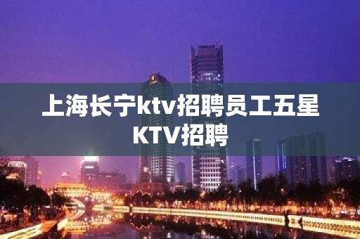 上海长宁ktv招聘员工五星KTV招聘