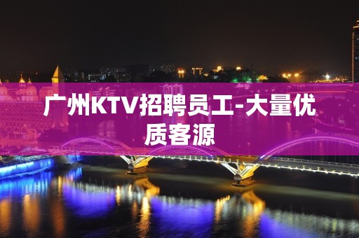 广州KTV招聘员工-大量优质客源