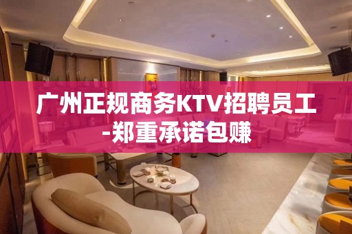 广州正规商务KTV招聘员工-郑重承诺包赚