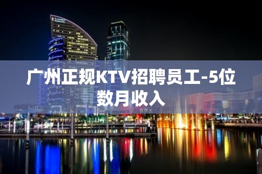 广州正规KTV招聘员工-5位数月收入