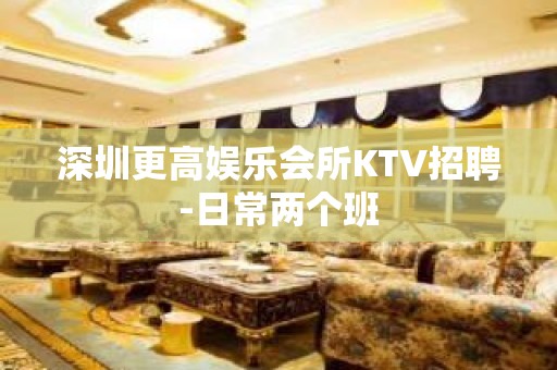 深圳更高娱乐会所KTV招聘-日常两个班