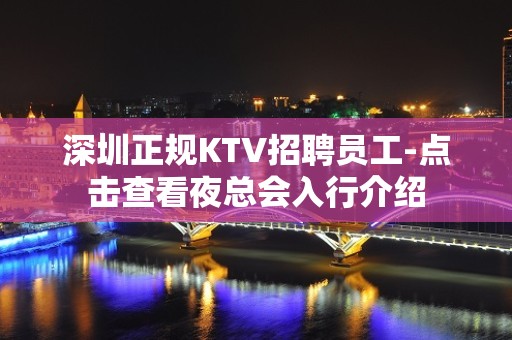 深圳正规KTV招聘员工-点击查看夜总会入行介绍